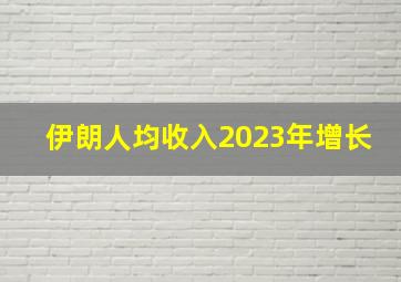 伊朗人均收入2023年增长