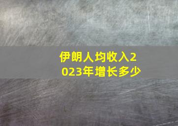 伊朗人均收入2023年增长多少