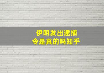 伊朗发出逮捕令是真的吗知乎