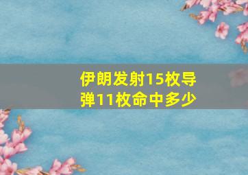 伊朗发射15枚导弹11枚命中多少