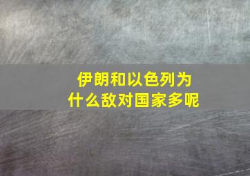 伊朗和以色列为什么敌对国家多呢