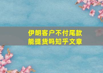 伊朗客户不付尾款能提货吗知乎文章