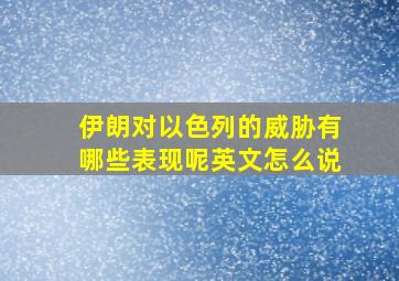 伊朗对以色列的威胁有哪些表现呢英文怎么说