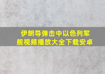 伊朗导弹击中以色列军舰视频播放大全下载安卓