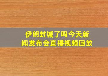 伊朗封城了吗今天新闻发布会直播视频回放