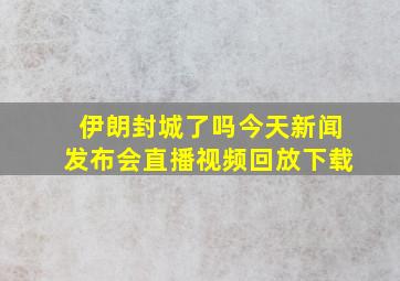 伊朗封城了吗今天新闻发布会直播视频回放下载