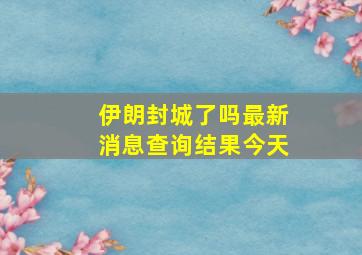 伊朗封城了吗最新消息查询结果今天