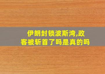 伊朗封锁波斯湾,政客被斩首了吗是真的吗