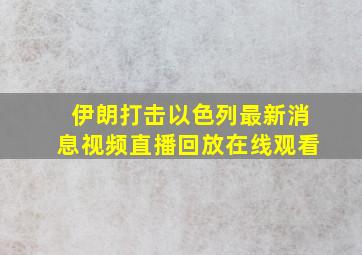 伊朗打击以色列最新消息视频直播回放在线观看