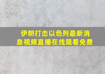 伊朗打击以色列最新消息视频直播在线观看免费