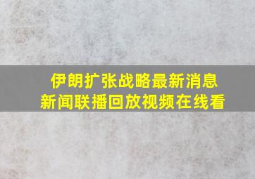 伊朗扩张战略最新消息新闻联播回放视频在线看