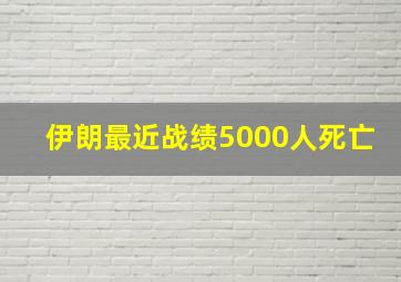 伊朗最近战绩5000人死亡