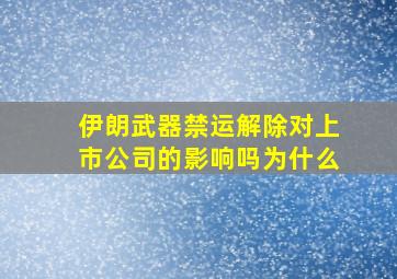 伊朗武器禁运解除对上市公司的影响吗为什么