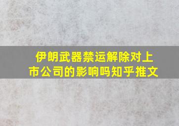 伊朗武器禁运解除对上市公司的影响吗知乎推文