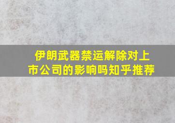 伊朗武器禁运解除对上市公司的影响吗知乎推荐