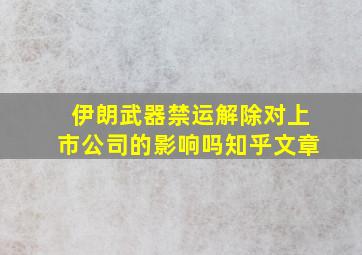 伊朗武器禁运解除对上市公司的影响吗知乎文章