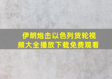 伊朗炮击以色列货轮视频大全播放下载免费观看