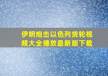 伊朗炮击以色列货轮视频大全播放最新版下载