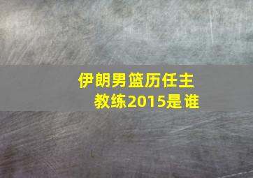 伊朗男篮历任主教练2015是谁