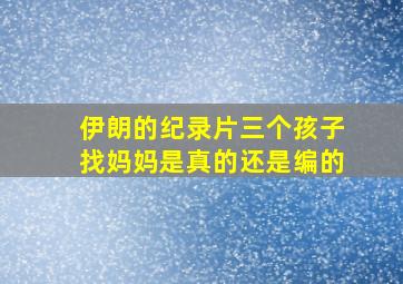 伊朗的纪录片三个孩子找妈妈是真的还是编的