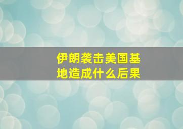 伊朗袭击美国基地造成什么后果