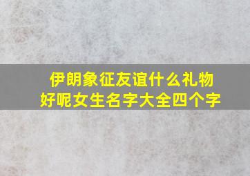 伊朗象征友谊什么礼物好呢女生名字大全四个字