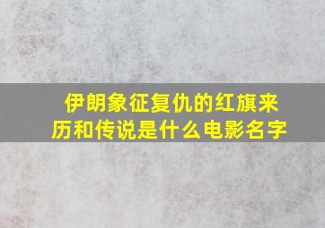 伊朗象征复仇的红旗来历和传说是什么电影名字