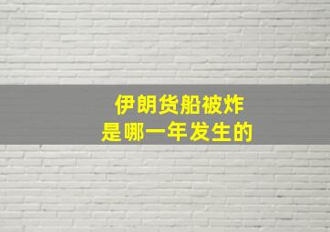 伊朗货船被炸是哪一年发生的