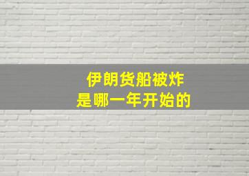 伊朗货船被炸是哪一年开始的