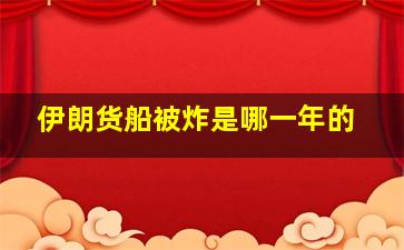 伊朗货船被炸是哪一年的