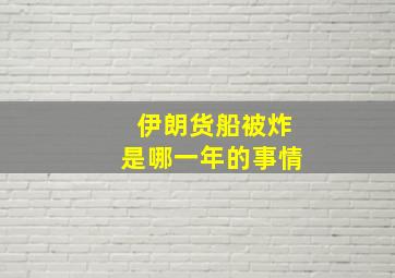 伊朗货船被炸是哪一年的事情