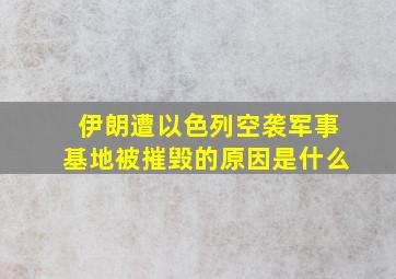 伊朗遭以色列空袭军事基地被摧毁的原因是什么