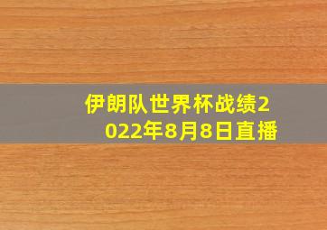 伊朗队世界杯战绩2022年8月8日直播