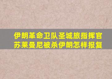 伊朗革命卫队圣城旅指挥官苏莱曼尼被杀伊朗怎样报复