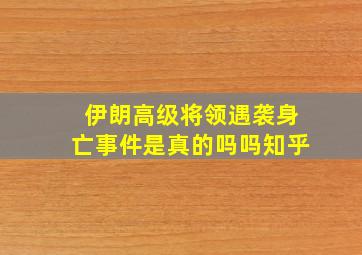 伊朗高级将领遇袭身亡事件是真的吗吗知乎