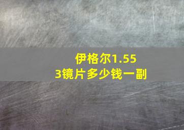 伊格尔1.553镜片多少钱一副