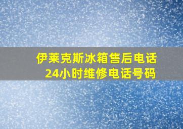 伊莱克斯冰箱售后电话24小时维修电话号码