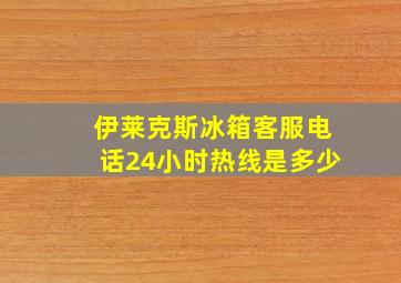 伊莱克斯冰箱客服电话24小时热线是多少