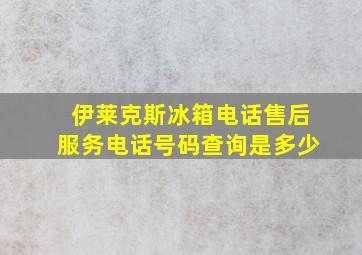 伊莱克斯冰箱电话售后服务电话号码查询是多少