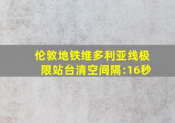 伦敦地铁维多利亚线极限站台清空间隔:16秒