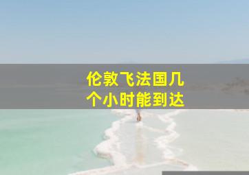 伦敦飞法国几个小时能到达