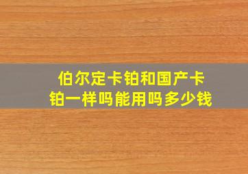 伯尔定卡铂和国产卡铂一样吗能用吗多少钱