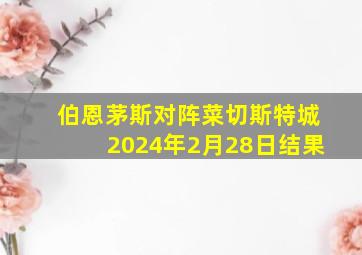 伯恩茅斯对阵菜切斯特城2024年2月28日结果