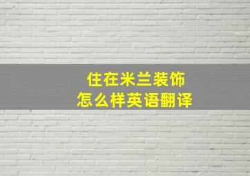 住在米兰装饰怎么样英语翻译