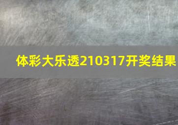 体彩大乐透210317开奖结果