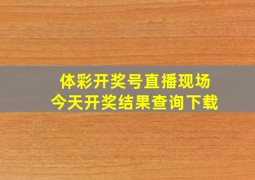 体彩开奖号直播现场今天开奖结果查询下载