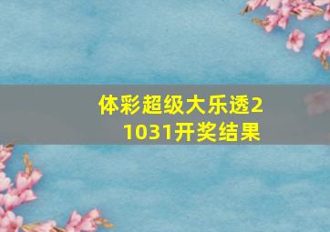 体彩超级大乐透21031开奖结果