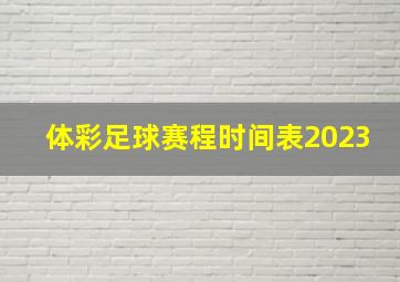 体彩足球赛程时间表2023