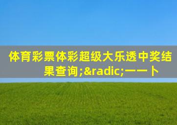 体育彩票体彩超级大乐透中奖结果查询;√一一卜