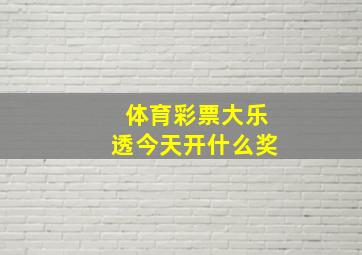 体育彩票大乐透今天开什么奖